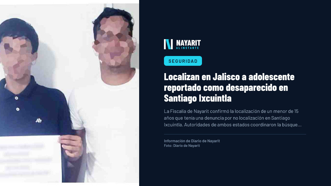 Localizan en Jalisco a adolescente reportado como desaparecido en Santiago Ixcuintla