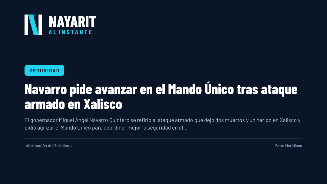 Navarro pide avanzar en el Mando Único tras ataque armado en Xalisco